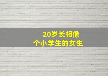 20岁长相像个小学生的女生