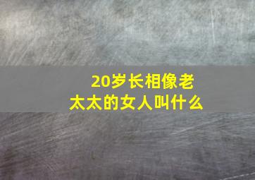 20岁长相像老太太的女人叫什么