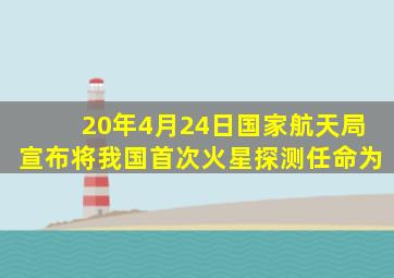 20年4月24日国家航天局宣布将我国首次火星探测任命为