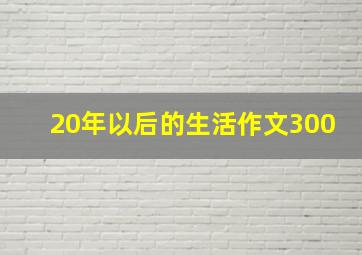 20年以后的生活作文300