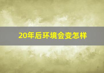 20年后环境会变怎样