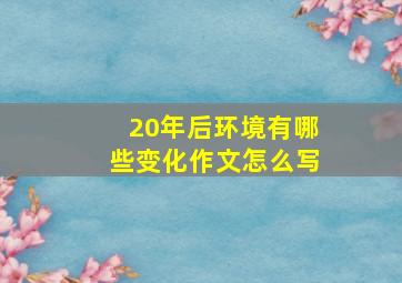 20年后环境有哪些变化作文怎么写