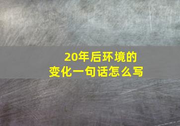 20年后环境的变化一句话怎么写