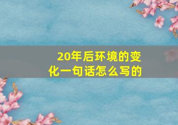 20年后环境的变化一句话怎么写的