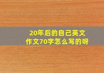 20年后的自己英文作文70字怎么写的呀