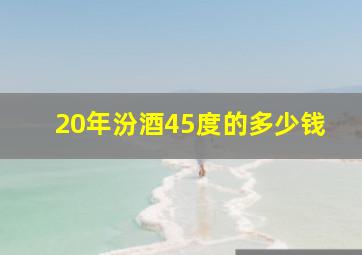 20年汾酒45度的多少钱