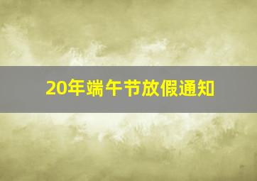 20年端午节放假通知