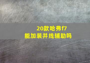 20款哈弗f7能加装并线辅助吗