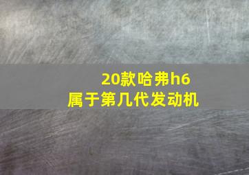 20款哈弗h6属于第几代发动机