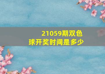 21059期双色球开奖时间是多少