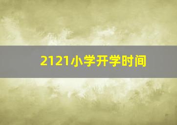 2121小学开学时间