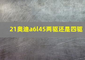 21奥迪a6l45两驱还是四驱