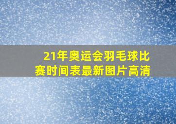 21年奥运会羽毛球比赛时间表最新图片高清