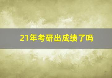 21年考研出成绩了吗