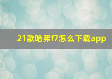 21款哈弗f7怎么下载app