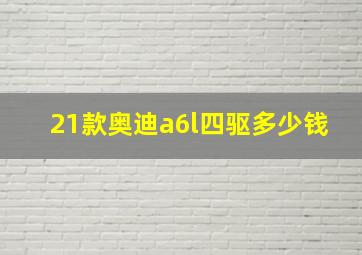 21款奥迪a6l四驱多少钱