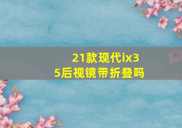 21款现代ix35后视镜带折叠吗