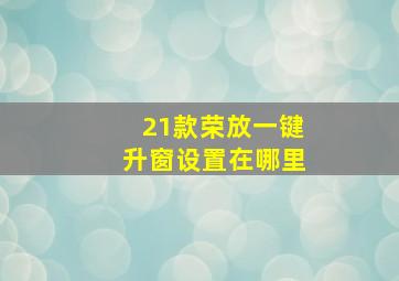 21款荣放一键升窗设置在哪里