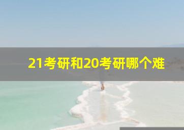 21考研和20考研哪个难