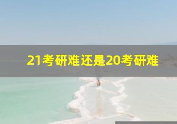 21考研难还是20考研难