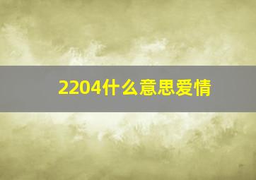 2204什么意思爱情