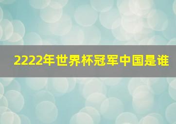 2222年世界杯冠军中国是谁