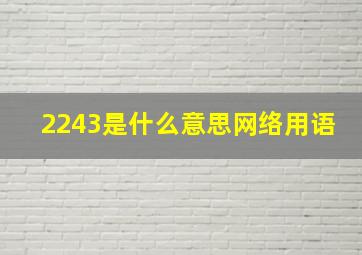 2243是什么意思网络用语