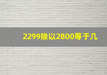 2299除以2800等于几