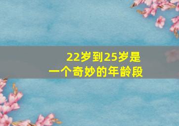 22岁到25岁是一个奇妙的年龄段