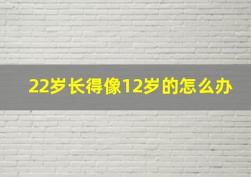 22岁长得像12岁的怎么办