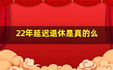 22年延迟退休是真的么