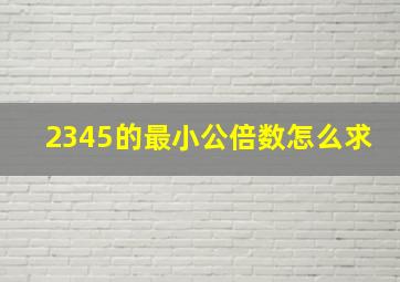 2345的最小公倍数怎么求