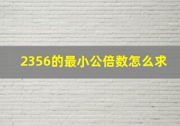 2356的最小公倍数怎么求