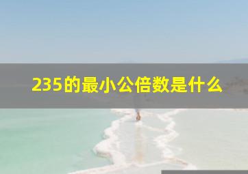 235的最小公倍数是什么