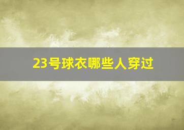 23号球衣哪些人穿过