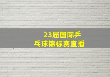 23届国际乒乓球锦标赛直播