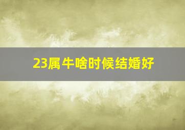 23属牛啥时候结婚好