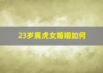 23岁属虎女婚姻如何