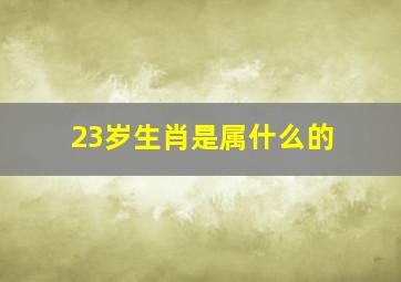 23岁生肖是属什么的