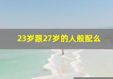 23岁跟27岁的人般配么