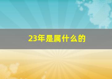 23年是属什么的