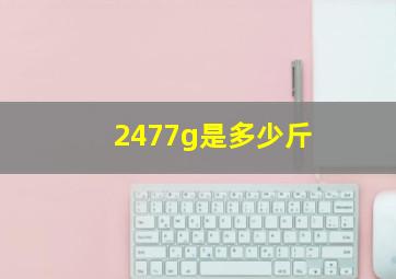 2477g是多少斤