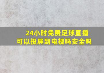 24小时免费足球直播可以投屏到电视吗安全吗