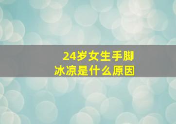 24岁女生手脚冰凉是什么原因