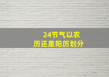 24节气以农历还是阳历划分