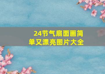 24节气扇面画简单又漂亮图片大全