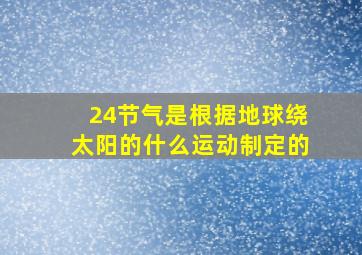 24节气是根据地球绕太阳的什么运动制定的