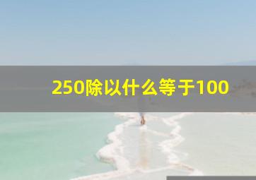 250除以什么等于100