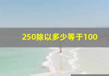 250除以多少等于100