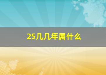 25几几年属什么